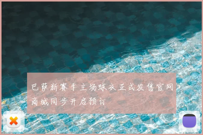 巴萨新赛季主场球衣正式发售官网商城同步开启预订