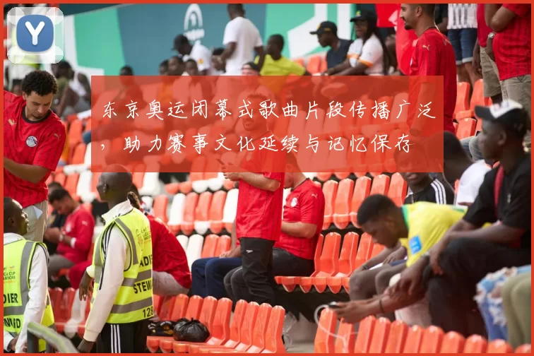 东京奥运闭幕式歌曲片段传播广泛，助力赛事文化延续与记忆保存