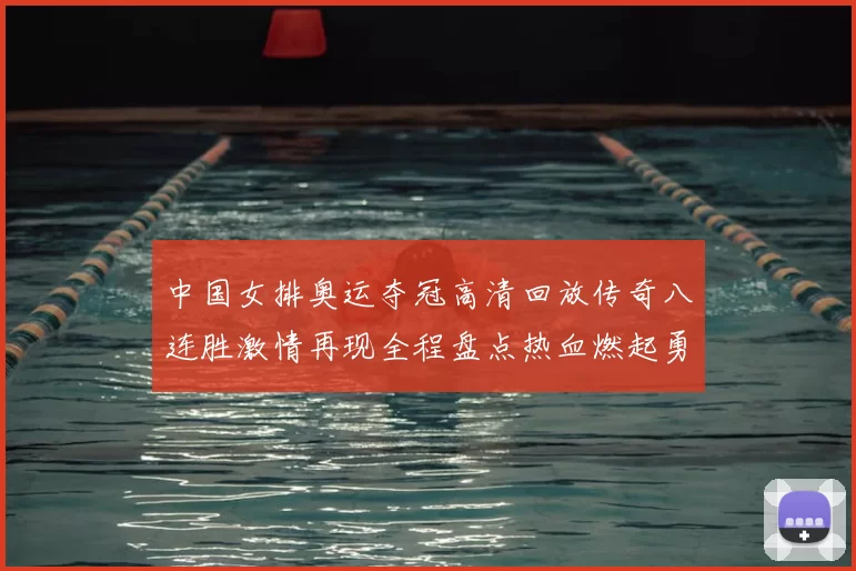 中国女排奥运夺冠高清回放传奇八连胜激情再现全程盘点热血燃起勇魂