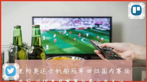 里约奥运会帆船冠军回归国内赛场夺冠 并促基层赛事与青少年关注