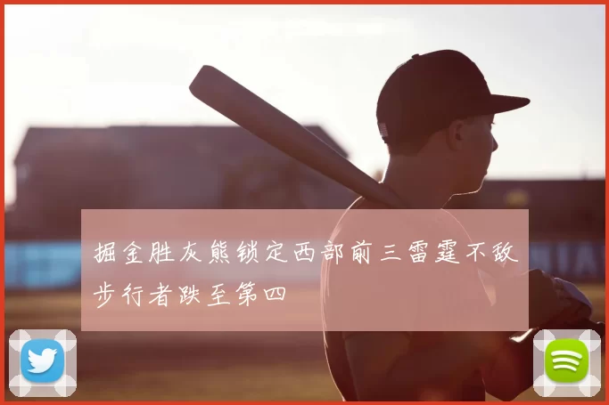 掘金胜灰熊锁定西部前三雷霆不敌步行者跌至第四