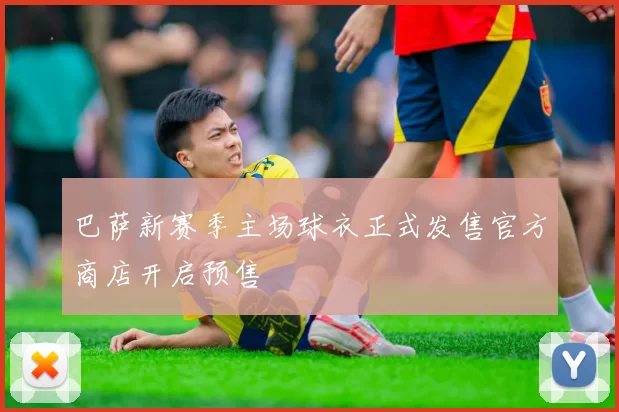 巴萨新赛季主场球衣正式发售官方商店开启预售