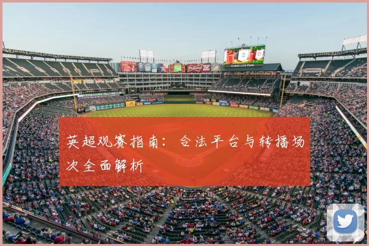 英超观赛指南：合法平台与转播场次全面解析