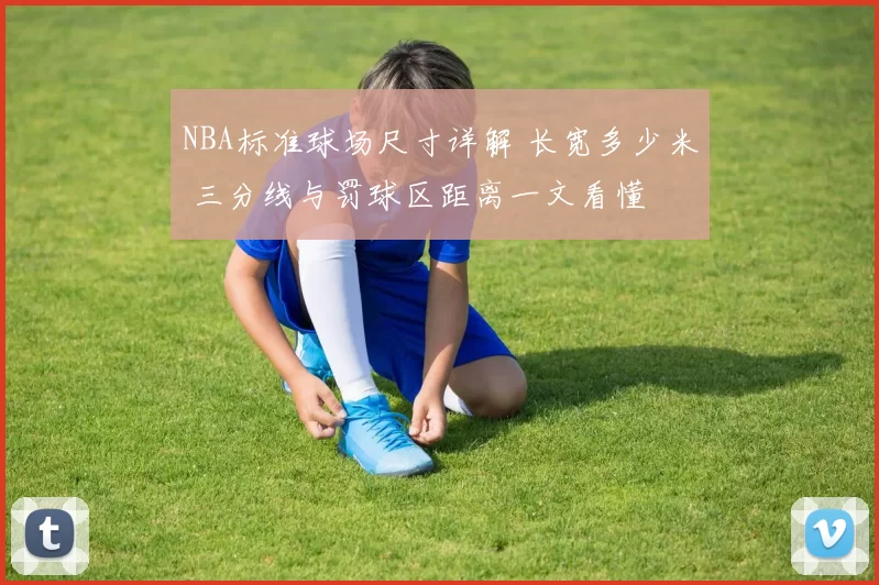 NBA标准球场尺寸详解 长宽多少米 三分线与罚球区距离一文看懂