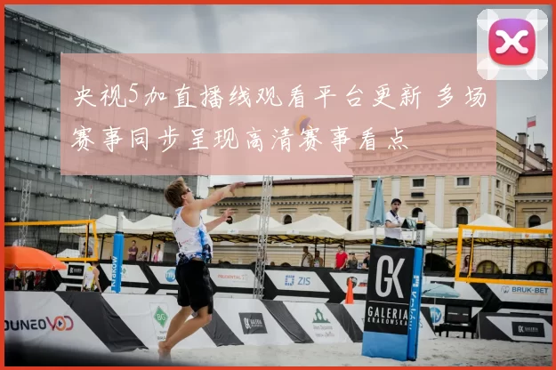 央视5加直播线观看平台更新 多场赛事同步呈现高清赛事看点
