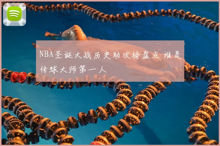 NBA圣诞大战历史助攻榜盘点 谁是传球大师第一人