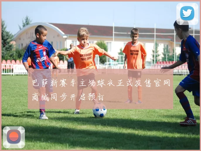 巴萨新赛季主场球衣正式发售官网商城同步开启预订
