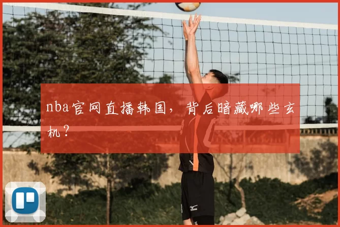 nba官网直播韩国,背后暗藏哪些玄机?