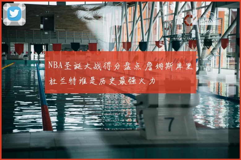 NBA圣诞大战得分盘点 詹姆斯库里杜兰特谁是历史最强火力