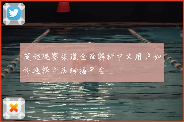 英超观赛渠道全面解析中文用户如何选择合法转播平台
