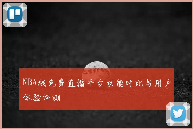 NBA线免费直播平台功能对比与用户体验评测