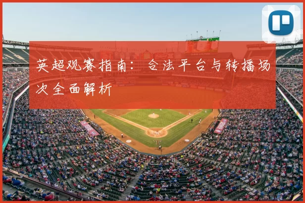 英超观赛指南：合法平台与转播场次全面解析