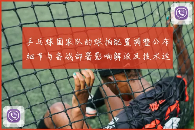 乒乓球国家队的球拍配置调整公布细节与备战部署影响解读及技术适应建议