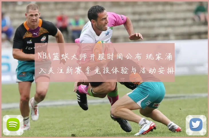 NBA篮球大师开服时间公布 玩家涌入关注新赛季竞技体验与活动安排