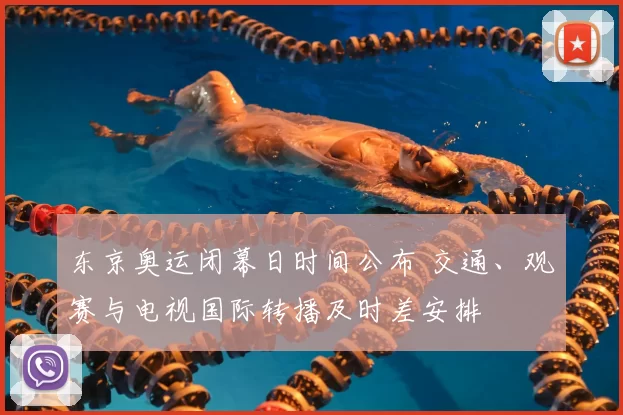 东京奥运闭幕日时间公布 交通、观赛与电视国际转播及时差安排