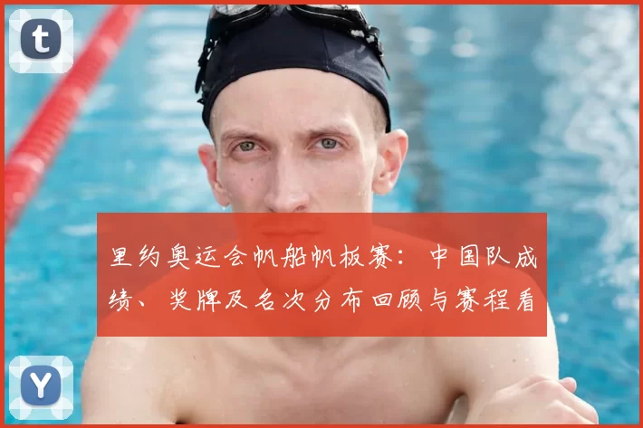 里约奥运会帆船帆板赛：中国队成绩、奖牌及名次分布回顾与赛程看点