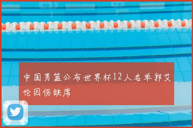中国男篮公布世界杯12人名单郭艾伦因伤缺席