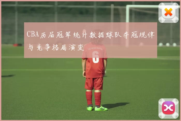 CBA历届冠军统计数据球队夺冠规律与竞争格局演变