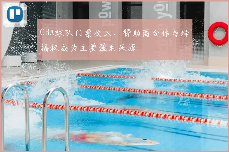 CBA球队门票收入、赞助商合作与转播权成为主要盈利来源