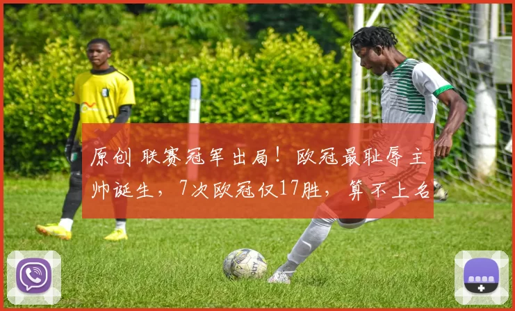 原创 联赛冠军出局!欧冠最耻辱主帅诞生,7次欧冠仅17胜,算不上名帅