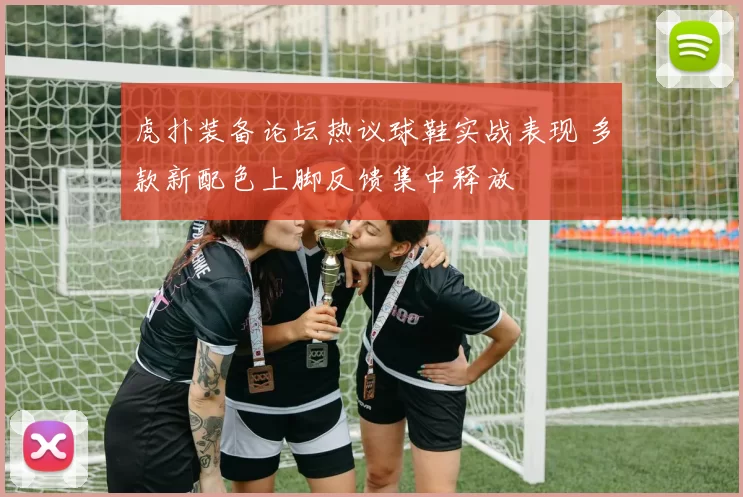 虎扑装备论坛热议球鞋实战表现 多款新配色上脚反馈集中释放