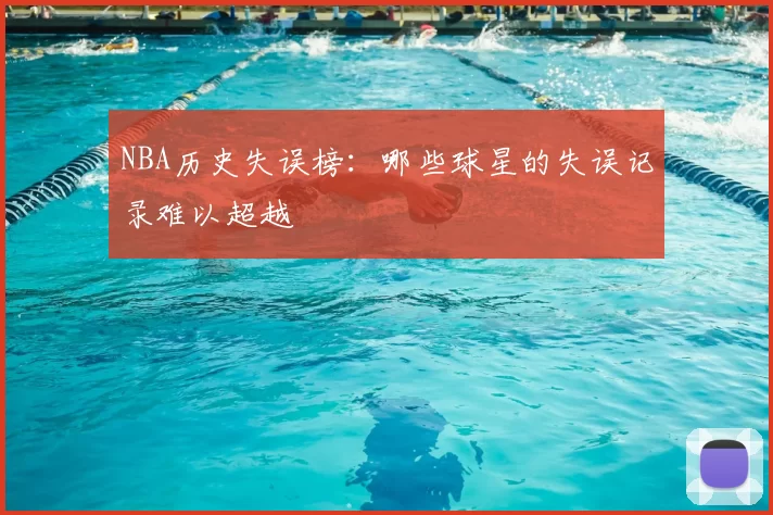 NBA历史失误榜:哪些球星的失误记录难以超越