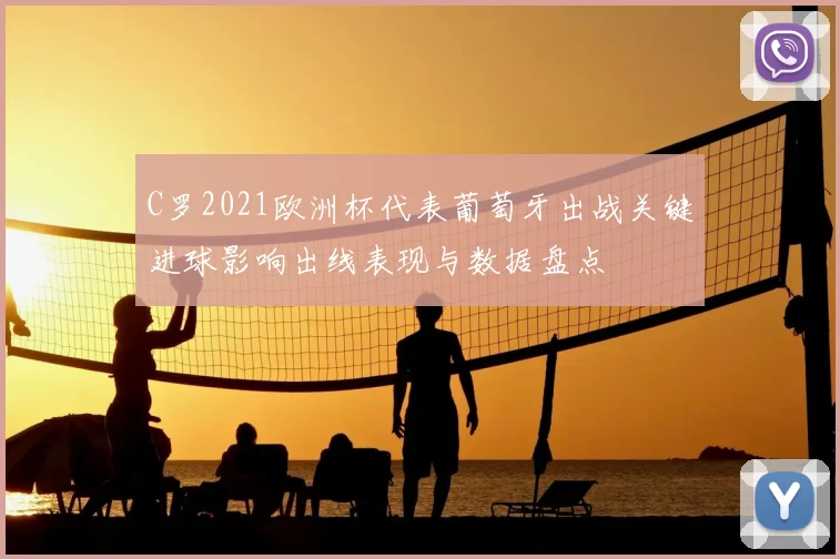 C罗2021欧洲杯代表葡萄牙出战关键进球影响出线表现与数据盘点