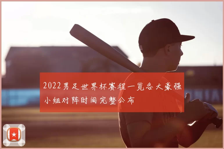 2022男足世界杯赛程一览各大豪强小组对阵时间完整公布