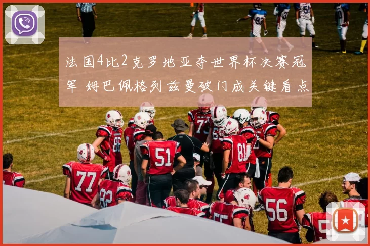 法国4比2克罗地亚夺世界杯决赛冠军 姆巴佩格列兹曼破门成关键看点