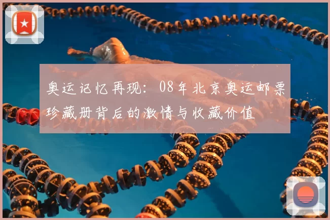 奥运记忆再现：08年北京奥运邮票珍藏册背后的激情与收藏价值
