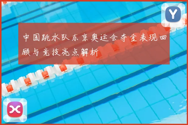 中国跳水队东京奥运会夺金表现回顾与竞技亮点解析