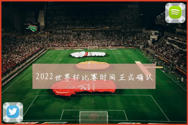 2022世界杯比赛时间正式确认