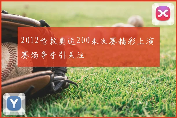 2012伦敦奥运200米决赛精彩上演 赛场争夺引关注