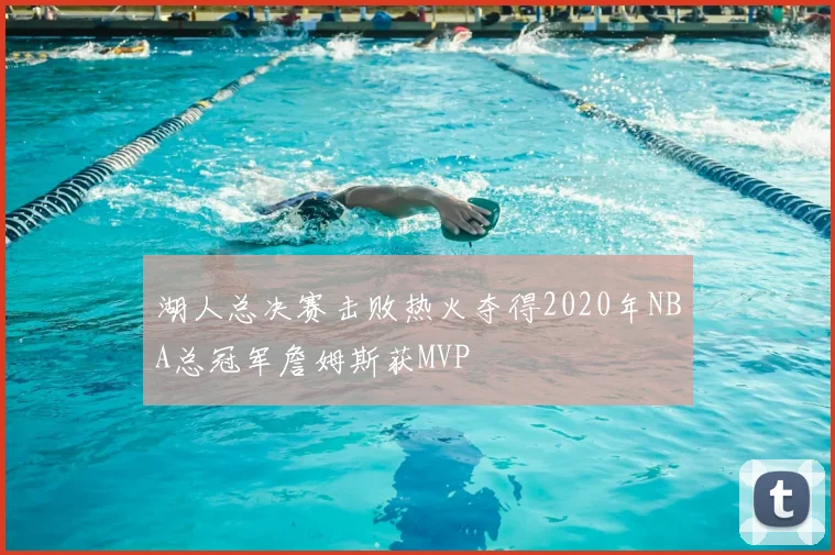 湖人总决赛击败热火夺得2020年NBA总冠军詹姆斯获MVP