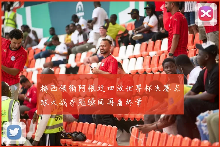 梅西领衔阿根廷回放世界杯决赛点球大战夺冠瞬间再看终章