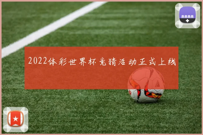 2022体彩世界杯竞猜活动正式上线