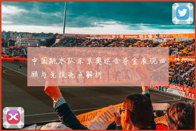 中国跳水队东京奥运会夺金表现回顾与竞技亮点解析