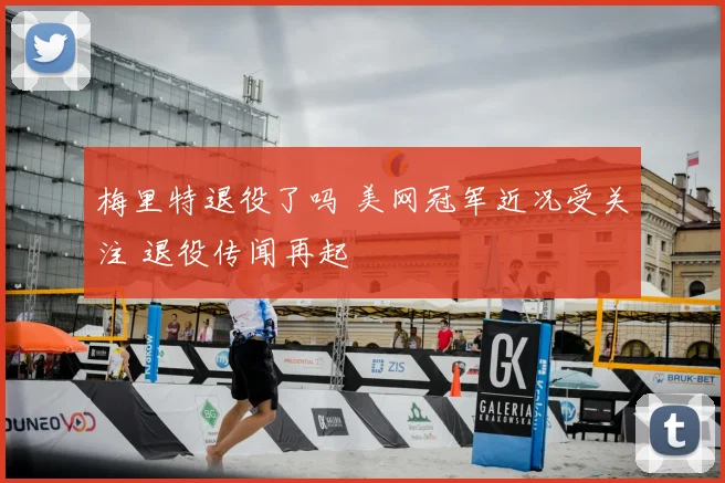梅里特退役了吗 美网冠军近况受关注 退役传闻再起