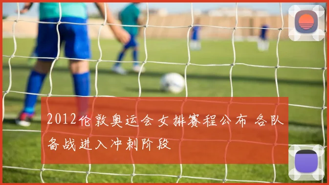 2012伦敦奥运会女排赛程公布 各队备战进入冲刺阶段