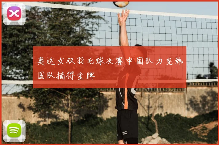 奥运女双羽毛球决赛中国队力克韩国队摘得金牌